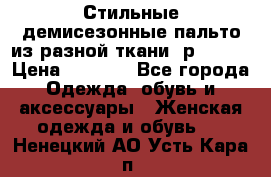    Стильные демисезонные пальто из разной ткани ,р 44-60 › Цена ­ 5 000 - Все города Одежда, обувь и аксессуары » Женская одежда и обувь   . Ненецкий АО,Усть-Кара п.